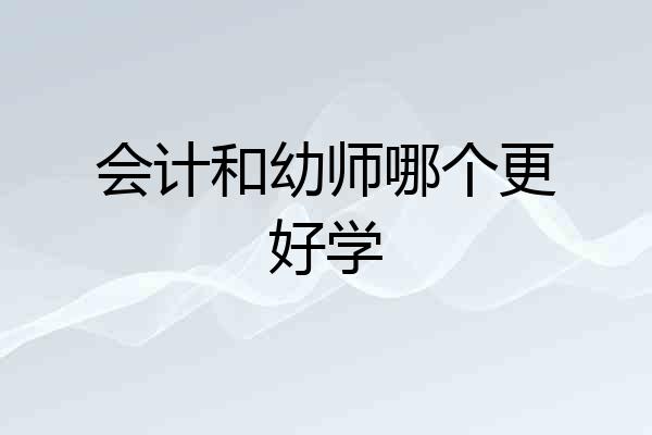 会计和幼师哪个更好学