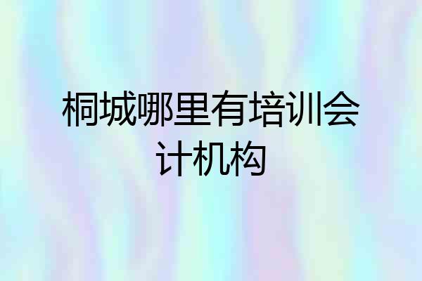 桐城哪里有培训会计机构