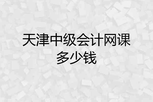 天津中级会计网课多少钱