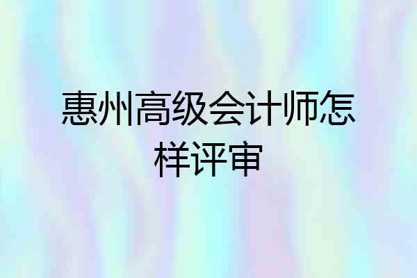 惠州高级会计师怎样评审