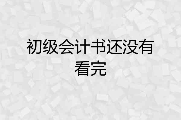 初级会计书还没有看完