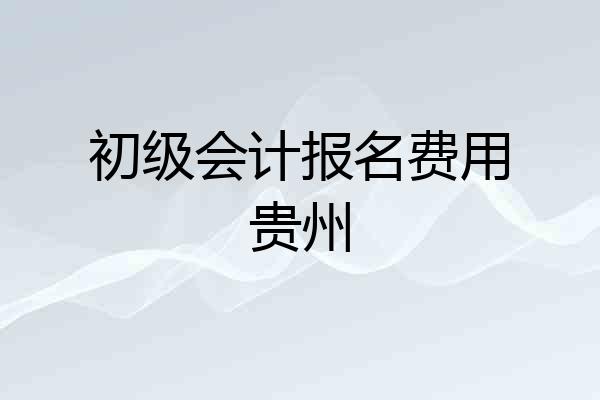 初级会计报名费用贵州