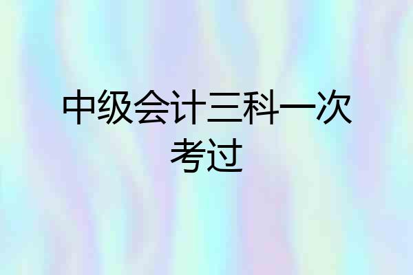 中级会计三科一次考过