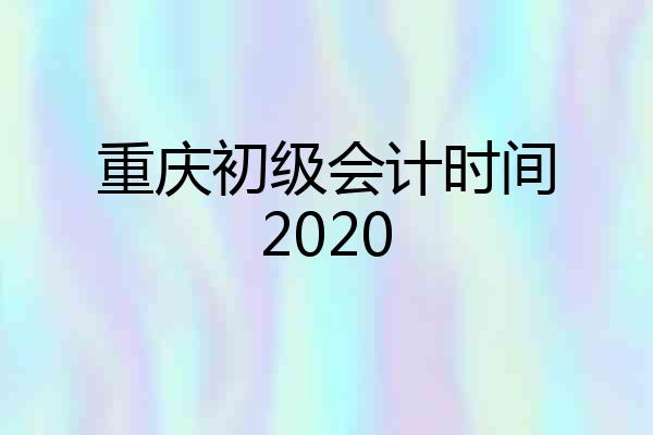 重庆初级会计时间2020