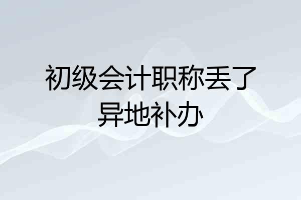 初级会计职称丢了异地补办