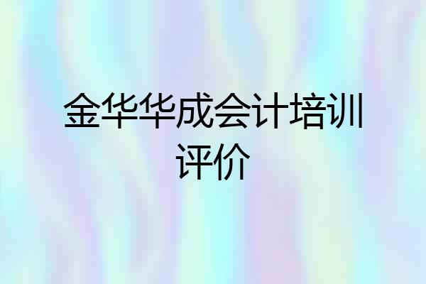 金华华成会计培训评价