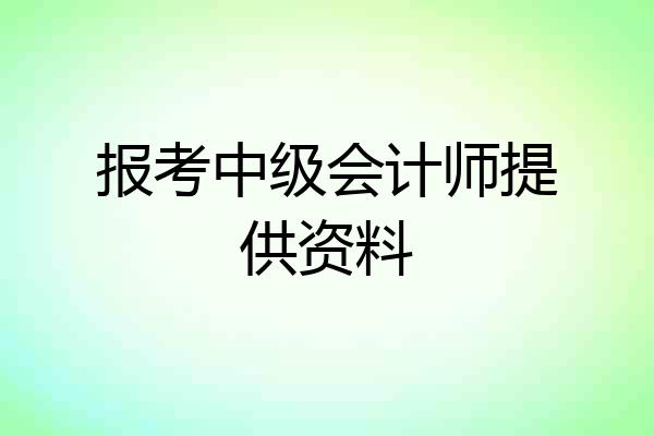 报考中级会计师提供资料