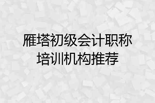 雁塔初级会计职称培训机构推荐