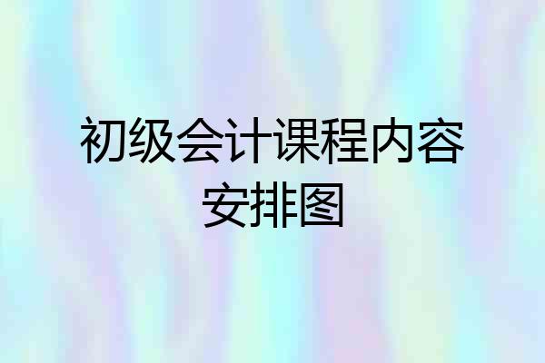 初级会计课程内容安排图