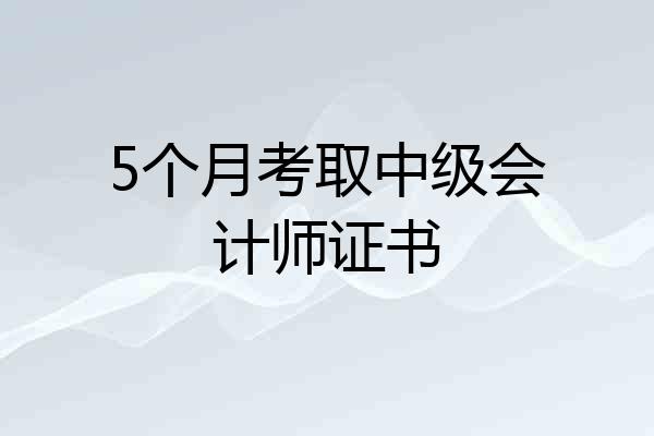 5个月考取中级会计师证书