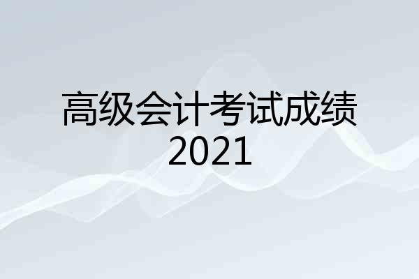 高级会计考试成绩2021