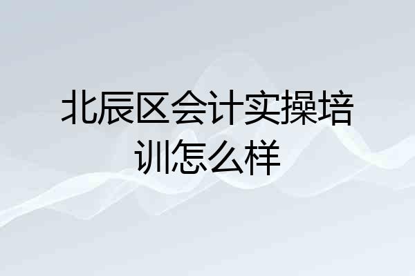 北辰区会计实操培训怎么样