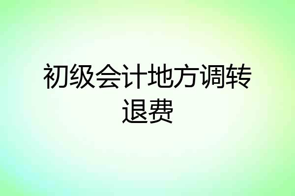 初级会计地方调转退费