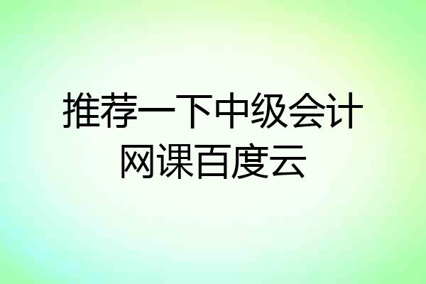 推荐一下中级会计网课百度云