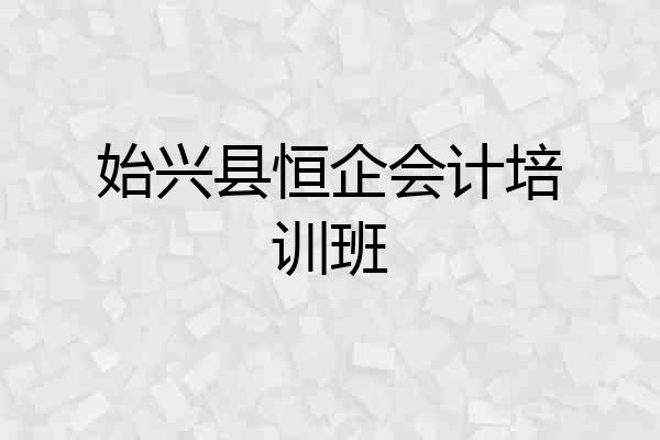 始兴县恒企会计培训班