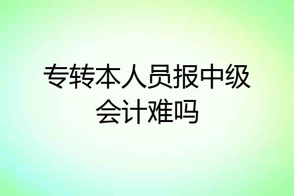 专转本人员报中级会计难吗