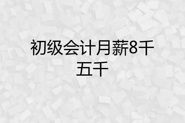 初级会计月薪8千五千