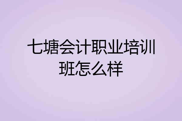 七塘会计职业培训班怎么样