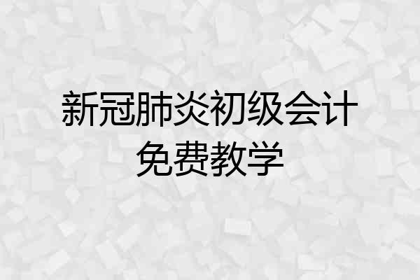新冠肺炎初级会计免费教学
