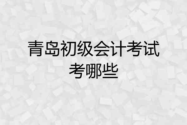 青岛初级会计考试考哪些