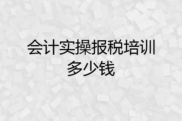 会计实操报税培训多少钱