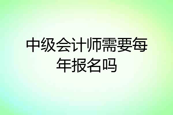 中级会计师需要每年报名吗