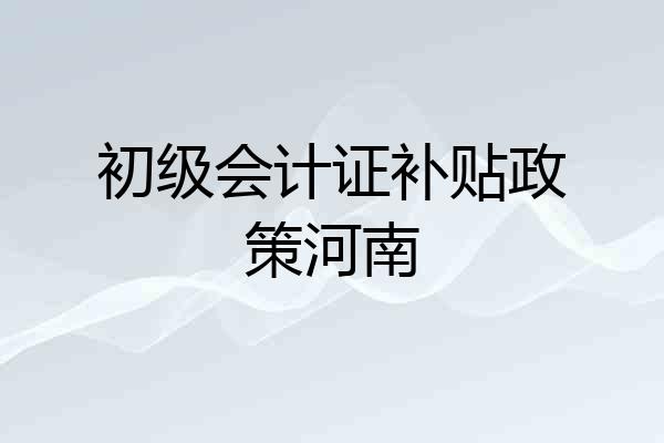 初级会计证补贴政策河南