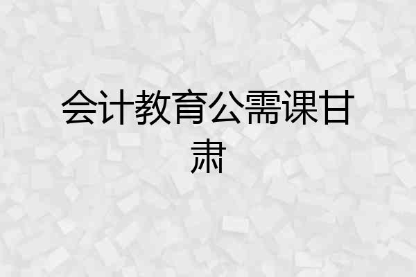 会计教育公需课甘肃