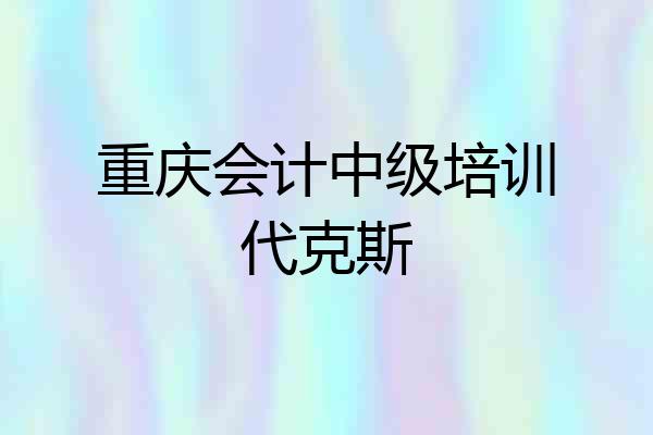 重庆会计中级培训代克斯