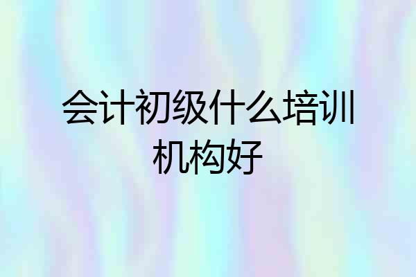 会计初级什么培训机构好