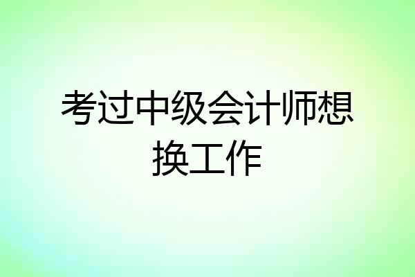 考过中级会计师想换工作