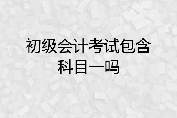 初级会计考试包含科目一吗