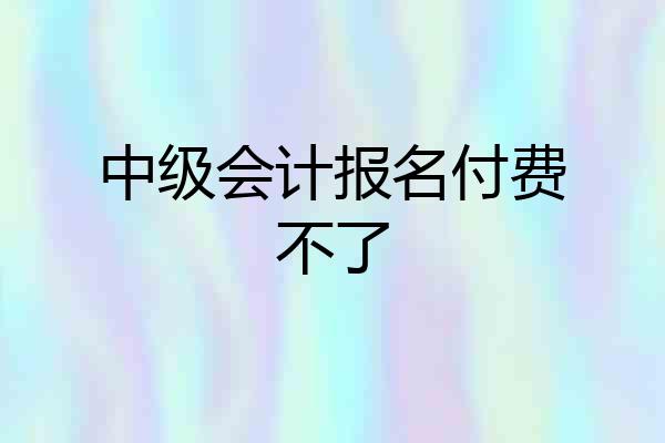 中级会计报名付费不了