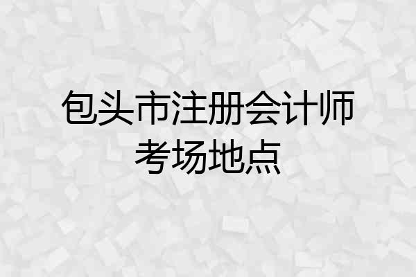 包头市注册会计师考场地点