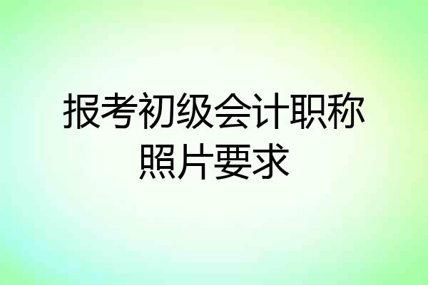 报考初级会计职称照片要求