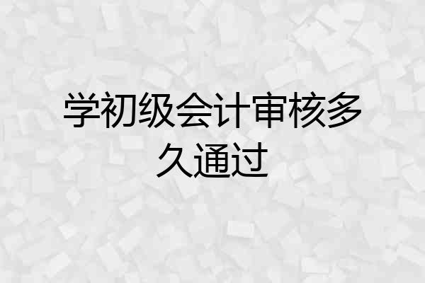 学初级会计审核多久通过
