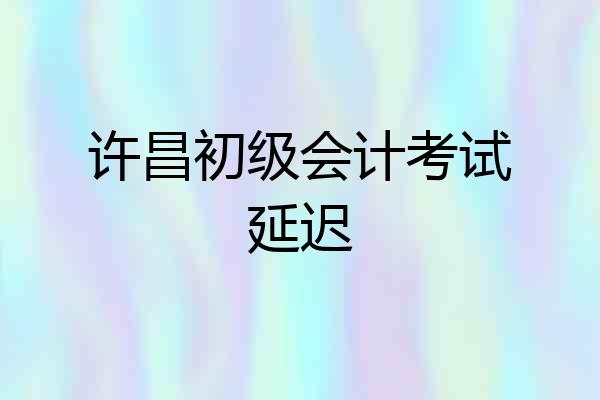 许昌初级会计考试延迟