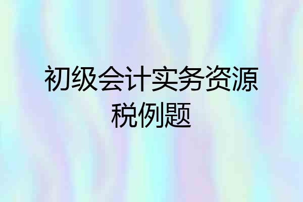 初级会计实务资源税例题