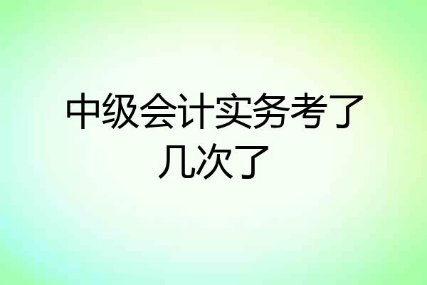 中级会计实务考了几次了