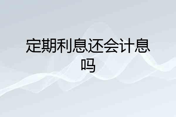 定期利息还会计息吗