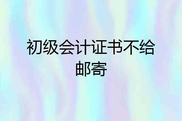 初级会计证书不给邮寄