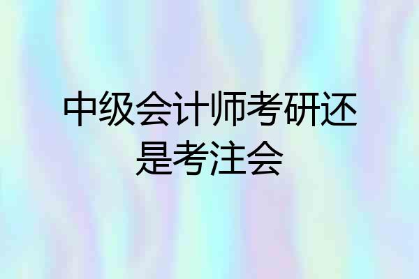 中级会计师考研还是考注会