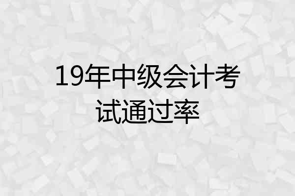 19年中级会计考试通过率