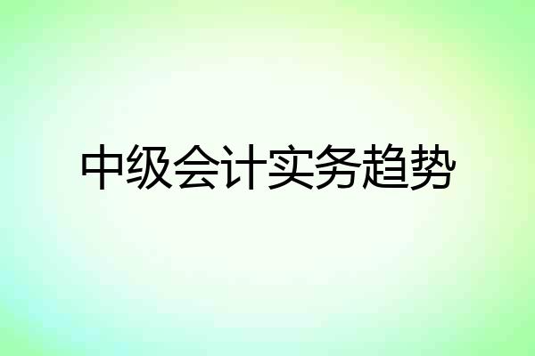 中级会计实务趋势