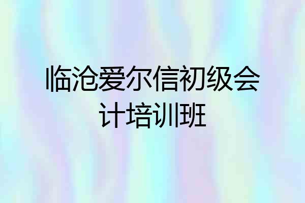 临沧爱尔信初级会计培训班