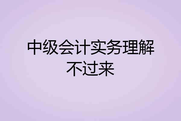 中级会计实务理解不过来