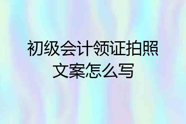 初级会计领证拍照文案怎么写