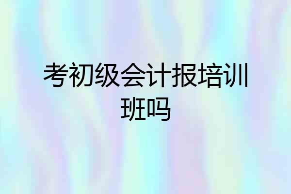 考初级会计报培训班吗