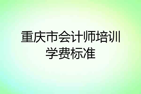 重庆市会计师培训学费标准