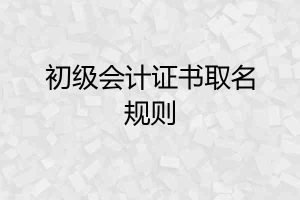 初级会计证书取名规则